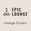 Epic Lounge - LOUNGE COVERS